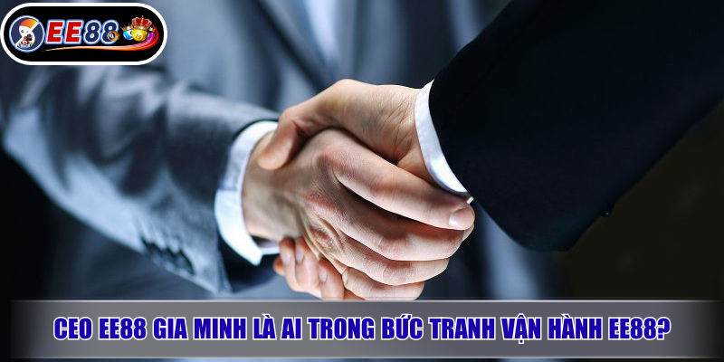 CEO EE88 Gia Minh – Người Đứng Sau Định Hướng Phát Triển EE88 1 CEO EE88 Gia Minh là ai trong bức tranh vận hành EE88?