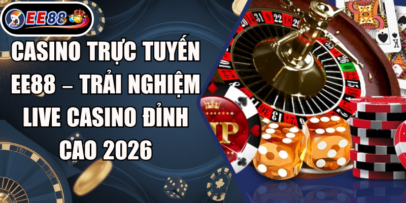 Casino Trực Tuyến EE88 – Trải Nghiệm Live Casino Đỉnh Cao 2026 1 Casino Trực Tuyến EE88 – Trải Nghiệm Live Casino Đỉnh Cao 2026