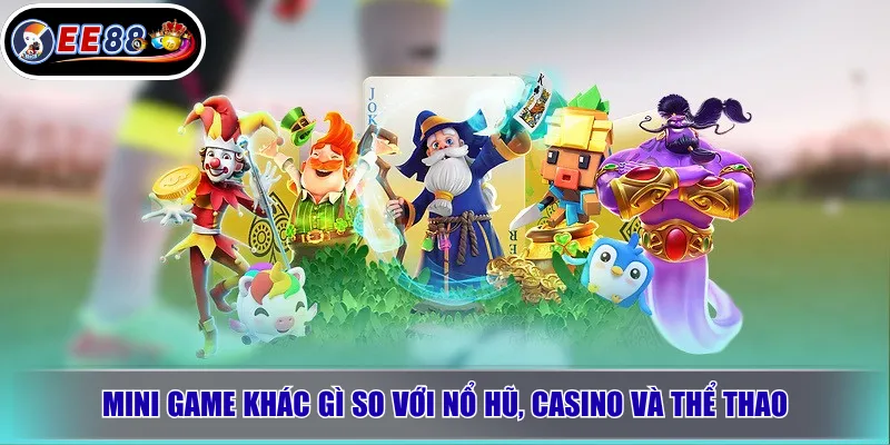 Mini Game EE88 Là Gì? Cách Chơi, Kinh Nghiệm Cho Người Mới 2 Mini game khác gì so với nổ hũ, casino và thể thao