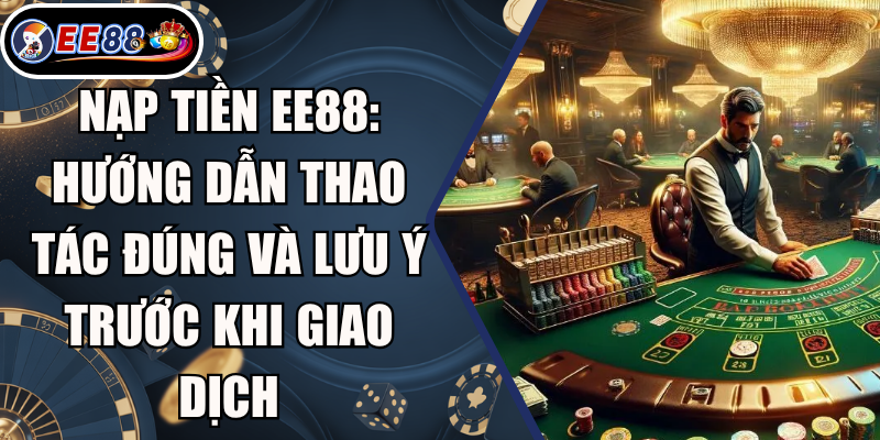 Nạp Tiền EE88: Hướng Dẫn Thao Tác Đúng Và Lưu Ý Trước Khi Giao Dịch 8 Nạp Tiền EE88: Hướng Dẫn Thao Tác Đúng Và Lưu Ý Trước Khi Giao Dịch