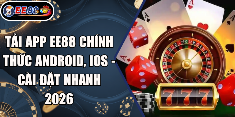Tải App EE88 Chính Thức Android, iOS - Cài Đặt Nhanh 2026 6 Tải App EE88 Chính Thức Android, iOS - Cài Đặt Nhanh 2026
