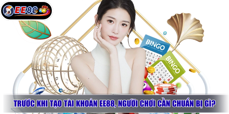 Trước khi tạo tài khoản EE88, người chơi cần chuẩn bị gì?